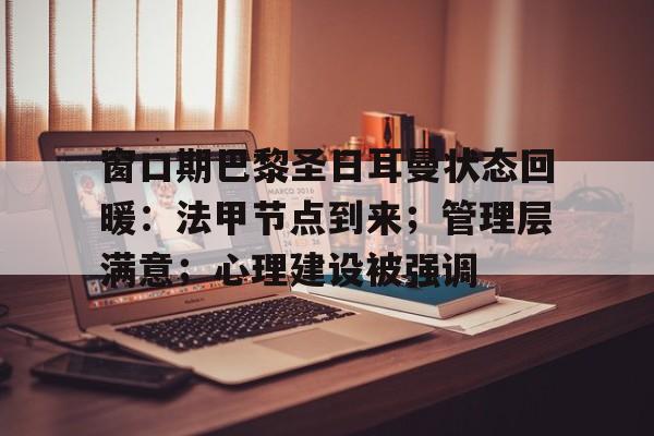 ayx sport-包含窗口期巴黎圣日耳曼状态回暖：法甲节点到来；管理层满意；心理建设被强调的词条